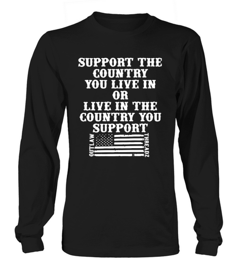 Support The Country You Live In Or Live In The Country You Support American Flag Shirt Long sleeved Unisex