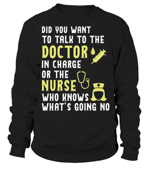 did you want to talk to the doctor in charge or the nurse who knows what is going no Sweatshirt Unisex
