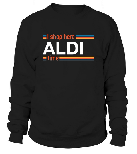 I Shop Here Aldi Time Sweatshirt Unisex