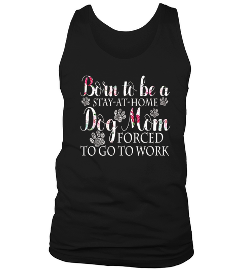 Born To Be A Stay At Home Dog Mom Forced To Go To Work Tank Top Unisex