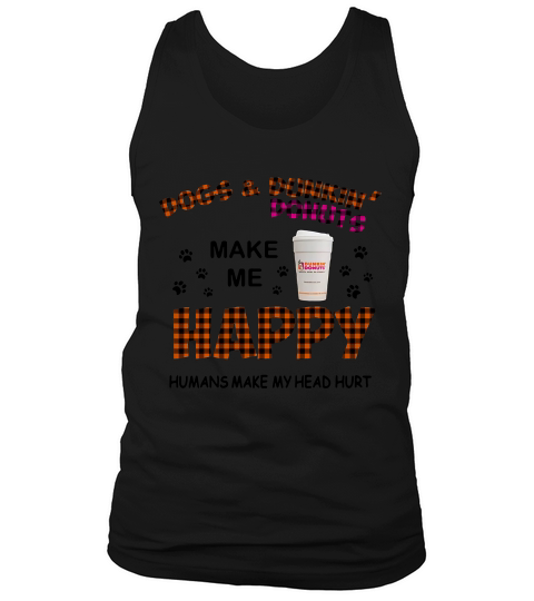 Dogs And Dunkin’ Donuts Make Me Happy Humans Make Me Head Hurt Tank Top Unisex