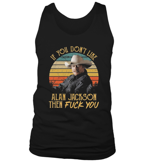 Vintage If You Dont Like Alan Jackson Then Fuck You Trending Unisex Hoodie Tank Top Unisex