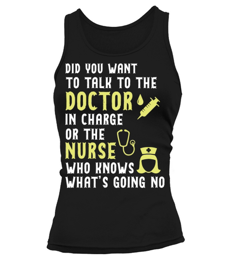 did you want to talk to the doctor in charge or the nurse who knows what is going no Tank top Woman