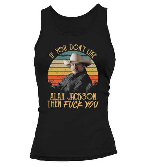 Vintage If You Dont Like Alan Jackson Then Fuck You Trending Unisex Hoodie Tank top Woman