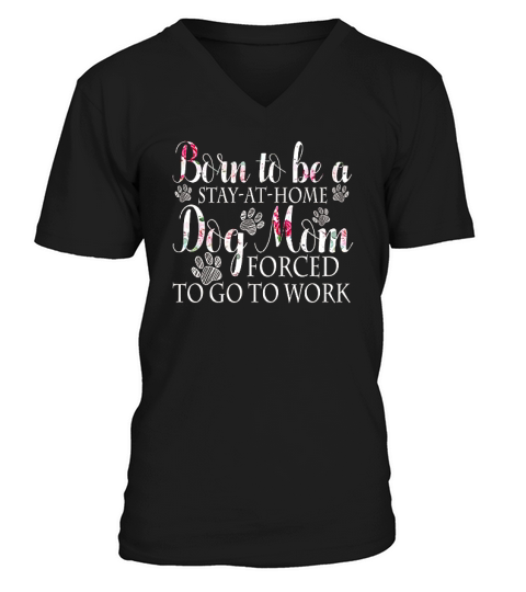 Born To Be A Stay At Home Dog Mom Forced To Go To Work V-Neck T-shirt