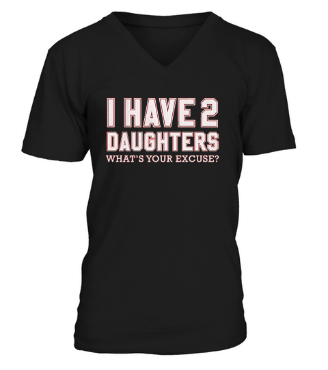 I Have 2 Daughters Whats Your Excuse V-Neck T-shirt