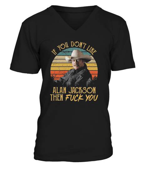 Vintage If You Dont Like Alan Jackson Then Fuck You Trending Unisex Hoodie V-Neck T-shirt