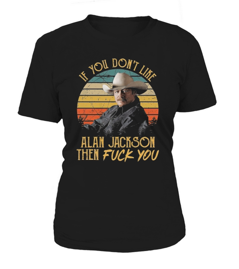 Vintage If You Dont Like Alan Jackson Then Fuck You Trending Unisex Hoodie Women's T-Shirt