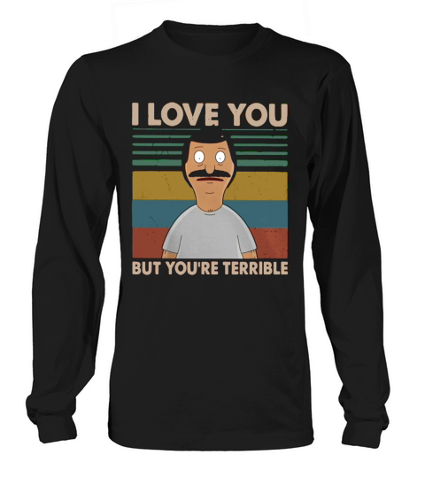 Bobs Burgers I love you but youre terrible vintage shirt Long sleeved Unisex