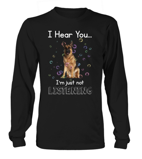 German Shepherd I Hear You I Am Just Not Listening Funny Dog Lovers Long sleeved Unisex