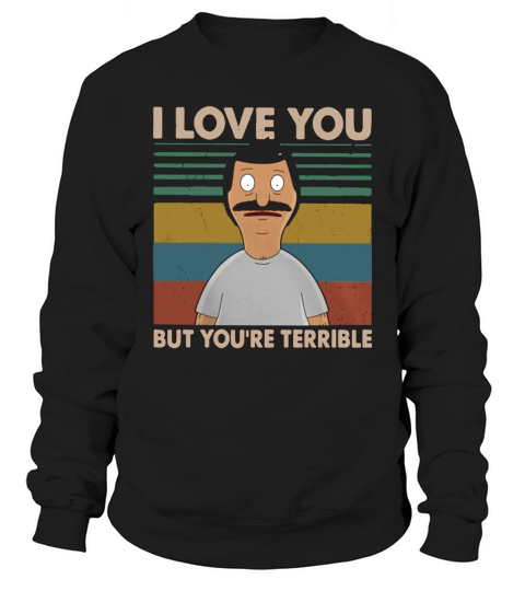 Bobs Burgers I love you but youre terrible vintage shirt Sweatshirt Unisex