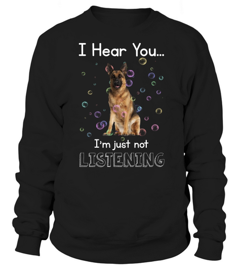 German Shepherd I Hear You I Am Just Not Listening Funny Dog Lovers Sweatshirt Unisex