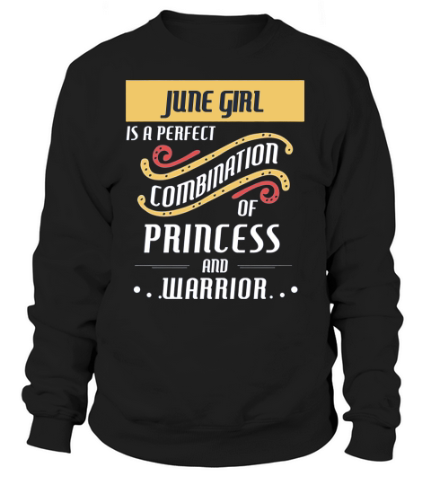 June Girl Is A Perfect Combination Of Princess And Warrior Birth Month Gift Sweatshirt Unisex