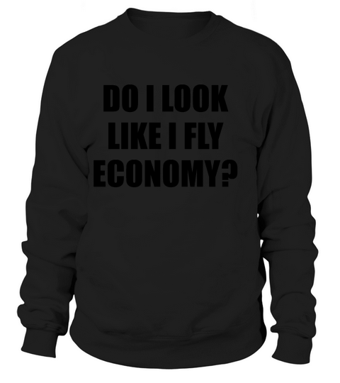 Do I Look Like I Fly Economy Funny First Class  T-shirt Sweatshirt Unisex