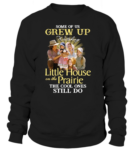 Some of us grew up watching little house on the prairie the cool ones still do Sweatshirt Unisex