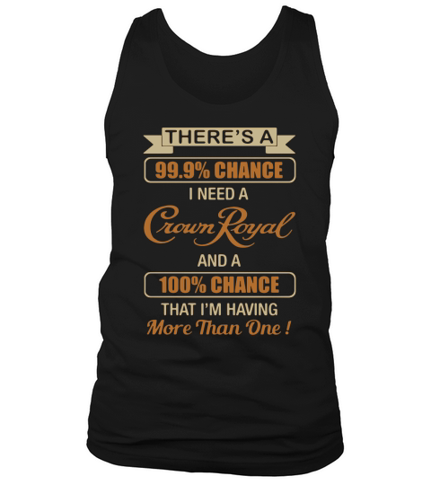 Theres a 99.9% chance I need a Crown Royal and a 100% chance Tank Top Unisex