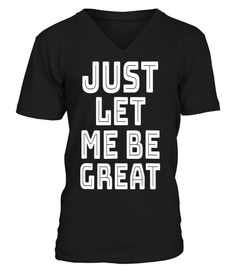 Just Let Me Be Great Funny Saying Sarcastic T-shirt V-Neck T-shirt