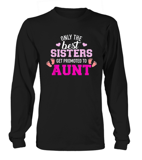 Only The Best Sisters Get Promoted To Aunt Long sleeved Unisex