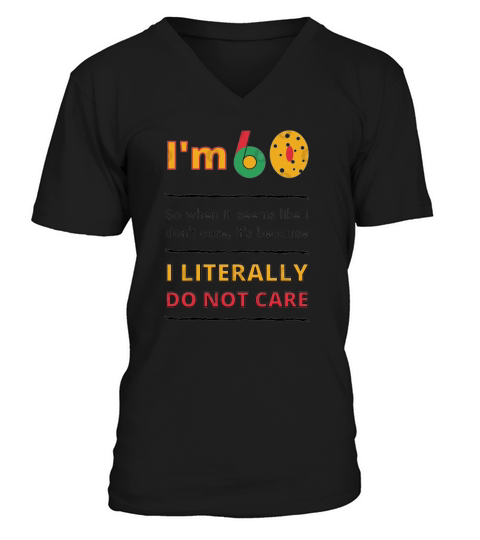 60th birthday Im 60 so when it seems like i don t care it s because i literally do not care V-Neck T-shirt
