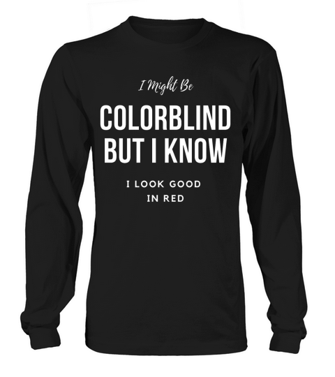 I Might be Colorblind but i look Good in red Long sleeved Unisex