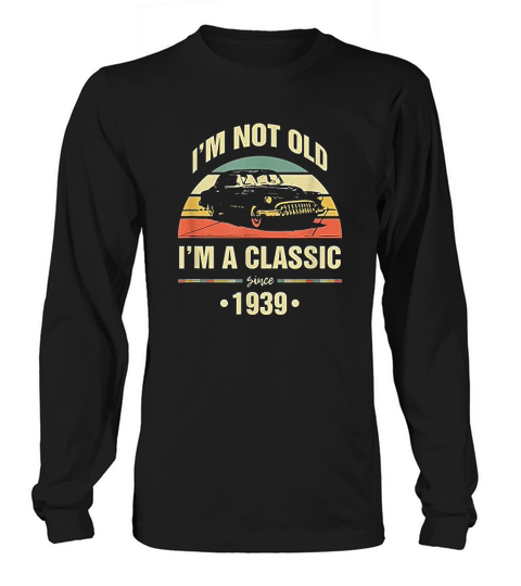Im Not Old Im A Classic 1939 Funny 81st Birthday Gift Long sleeved Unisex