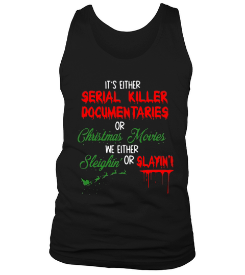 Its Either Serial Killer Documentaries Or Christmas Movies We Either Sleighin Or Slaying Christmas Tank Top Unisex