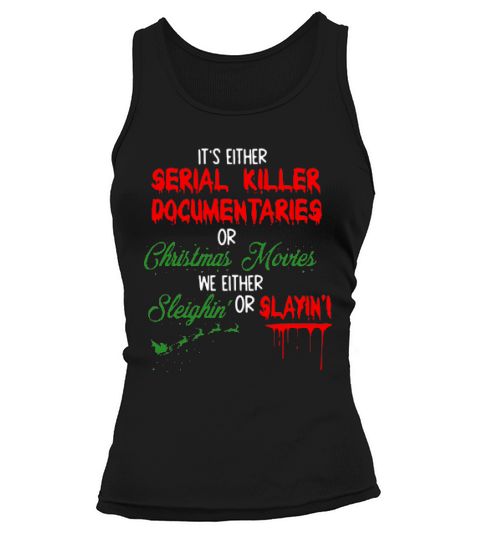 Its Either Serial Killer Documentaries Or Christmas Movies We Either Sleighin Or Slaying Christmas Tank top Woman