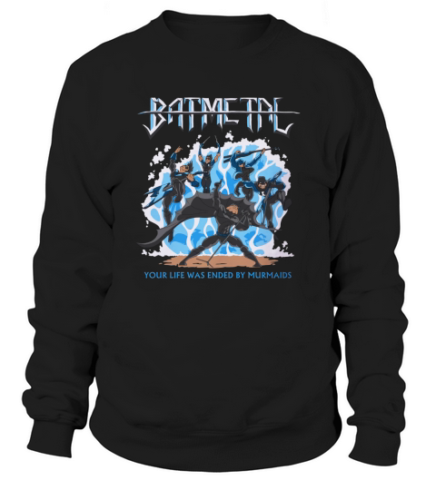 Batmetal Returns Your Life Was Ended By Murmaids Sweatshirt Unisex