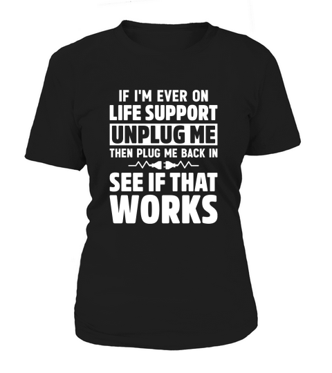 If Im Ever On Life Support Unplug Me Then Plug Me Back In See If That Works Women's T-Shirt