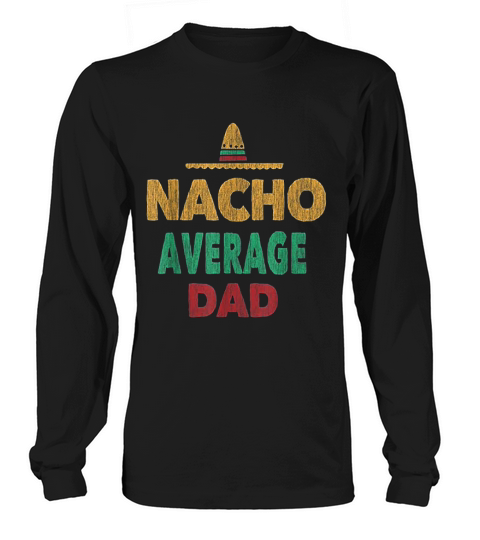 Funny Mexican Nacho Average Dad Fathers Day Gift Long sleeved Unisex