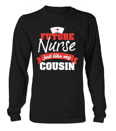 Future Nurse Gift Like My Cousin Long sleeved Unisex
