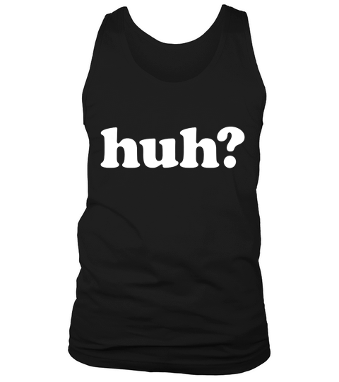 Huh Funny Saying Simple T-shirt Tank Top Unisex
