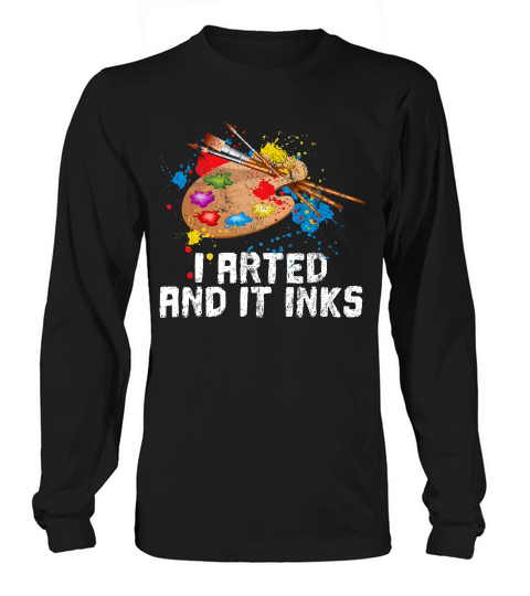 I Arted And It Inks Funny Artist Painter Art Gift T-shirt Long sleeved Unisex