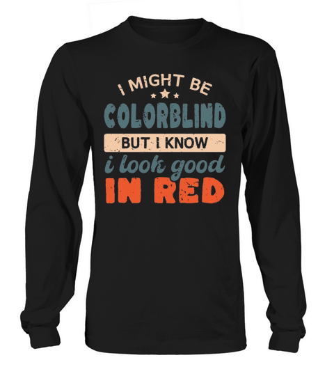 I Might Be Colorblind But I Know I Look Good In Re  3 Long sleeved Unisex