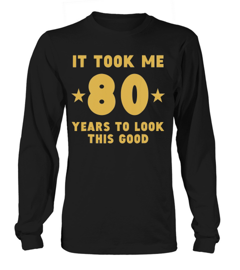 It Took Me 80 Years To Look This Good 80th Birthday T-shirt Long sleeved Unisex