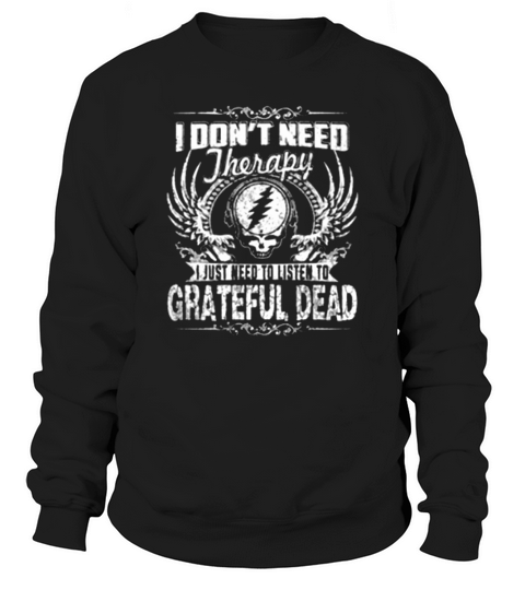 I DONT NEED THERAPY  I JUST NEED TO LISTEN TO GRATEFUL DEAD Sweatshirt Unisex