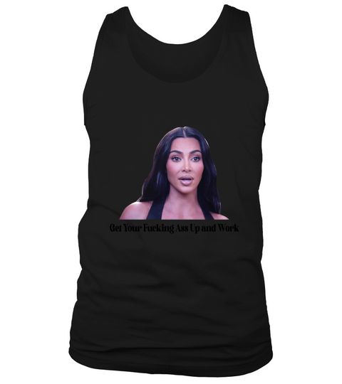 Get Your Fucking Ass Up And Work Kim Kardashian Meme Unisex T-Shirt Tank Top Unisex