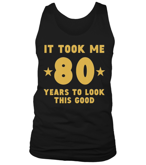 It Took Me 80 Years To Look This Good 80th Birthday T-shirt Tank Top Unisex