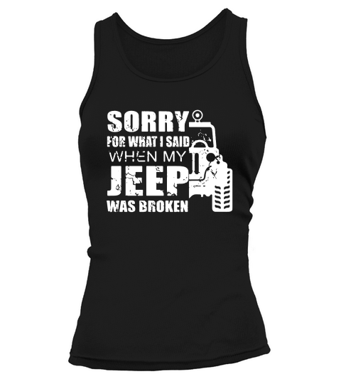 Sorry for what i said when my jeep was broken Hoodie Unisex Tank top Woman