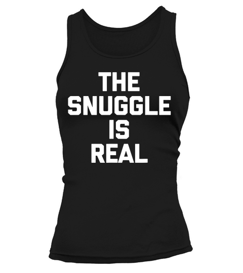 The Snuggle Is Real Funny Saying Sarcastic Novelt T-shirt Tank top Woman