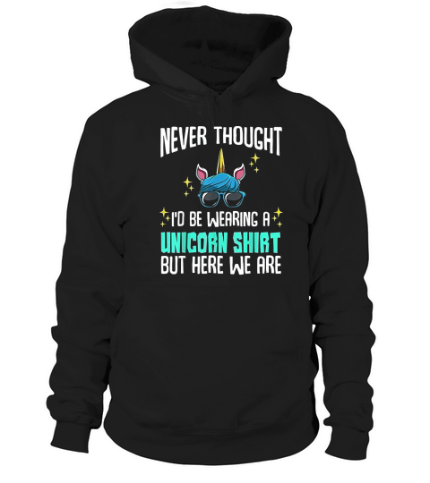 Never Thought I Would Be Wearing A Unicorn Hoodie Unisex