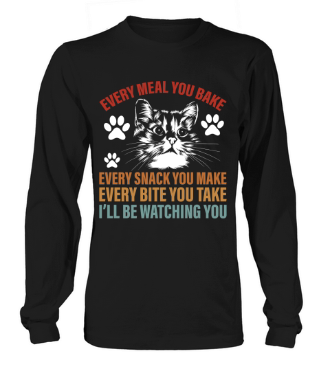 EVERY MEAL YOU BAKE EVERY SNACK YOU MAKE EVERY BITE YOU TAKE I’LL BE WATCHING YOU Long sleeved Unisex