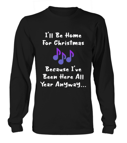 Ill Be Home For Christmas Because Ive Been Here All Year Anyway Long sleeved Unisex