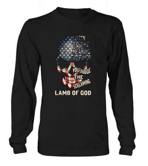 Listen to the meaning before you judge the screaming- Lamb of god Shirt Long sleeved Unisex