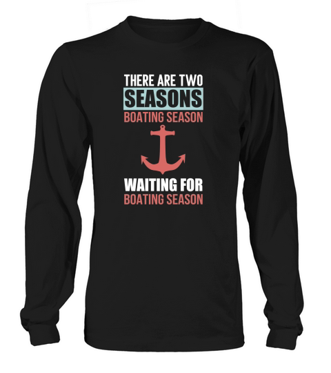 There are Two Seasons of Boating Season Boating Long sleeved Unisex
