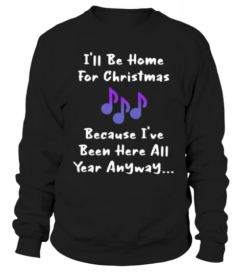 Ill Be Home For Christmas Because Ive Been Here All Year Anyway Sweatshirt Unisex
