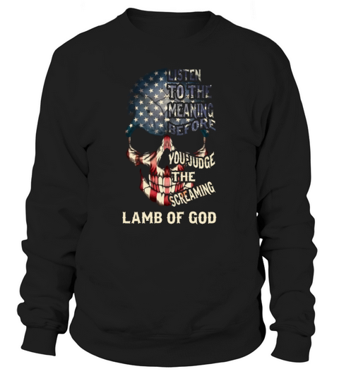 Listen to the meaning before you judge the screaming- Lamb of god Shirt Sweatshirt Unisex