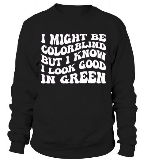 might be colorblind but I know I look good in gree Sweatshirt Unisex