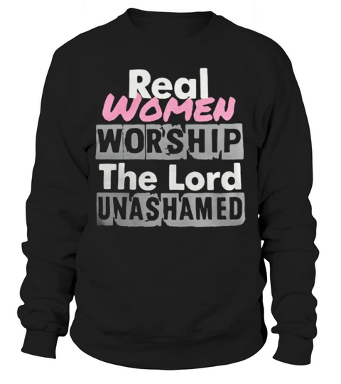 Real women worship the lord unashamed Sweatshirt Unisex