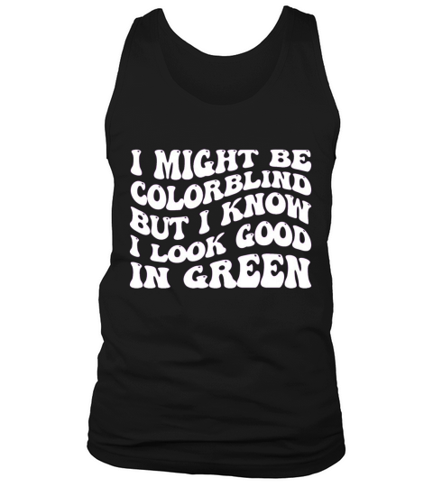 might be colorblind but I know I look good in gree Tank Top Unisex